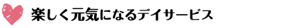 楽しく元気になるデイサービス